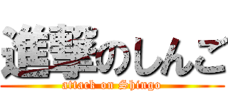 進撃のしんご (attack on Shingo)