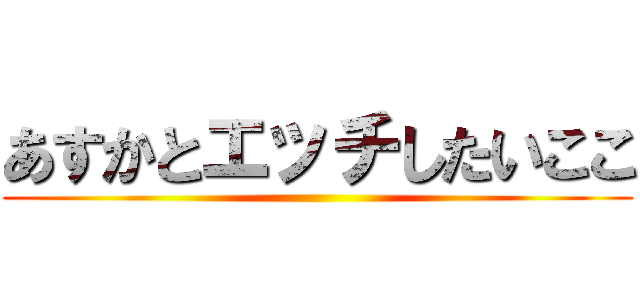 あすかとエッチしたいここ ()