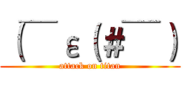 （￣ε（＃￣） (attack on titan)
