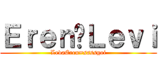 Ｅｒｅｎ♥Ｌｅｖｉ (LevaEren=ssssgoi)