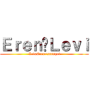 Ｅｒｅｎ♥Ｌｅｖｉ (LevaEren=ssssgoi)