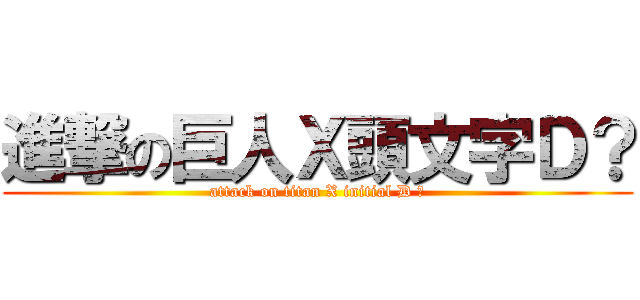 進撃の巨人Ｘ頭文字Ｄ？ (attack on titan X initial D ?)