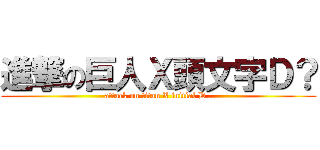 進撃の巨人Ｘ頭文字Ｄ？ (attack on titan X initial D ?)
