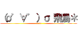 （σ゜∀゜）σ 飛鳥＊ (asuka)