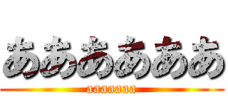 ああああああ (aaaaaaa)