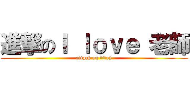 進撃のＩ ｌｏｖｅ 老師 (attack on titan)