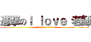 進撃のＩ ｌｏｖｅ 老師 (attack on titan)