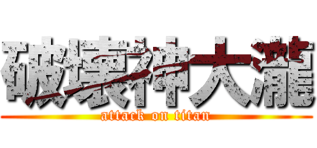 破壊神大瀧 (attack on titan)