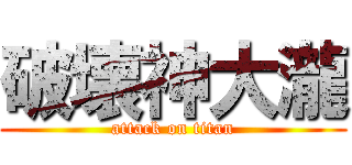 破壊神大瀧 (attack on titan)