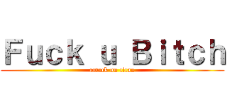 Ｆｕｃｋ ｕ Ｂｉｔｃｈ (attack on titan)