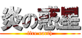炎の惑星 (fire earth)