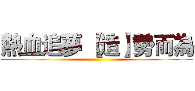 熱血追夢 【造】勢而為 ()