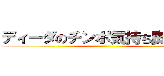 ディーダのチンポ気持ち良すぎだろ ()