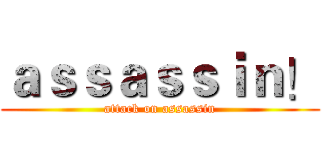 ａｓｓａｓｓｉｎ！ (attack on assassin)