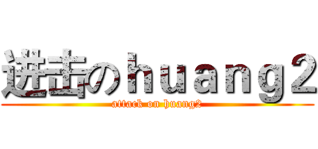 进击のｈｕａｎｇ２ (attack on huang2)