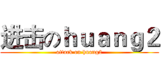 进击のｈｕａｎｇ２ (attack on huang2)