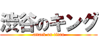 渋谷のキング (attack on titan)