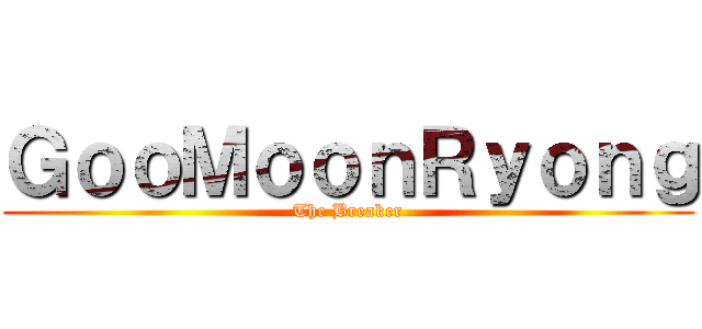 ＧｏｏＭｏｏｎＲｙｏｎｇ (The Breaker)