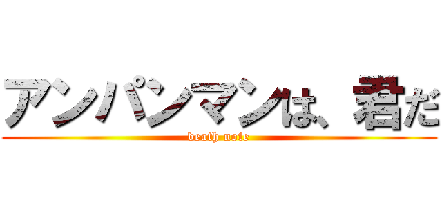 アンパンマンは、君だ (death note)