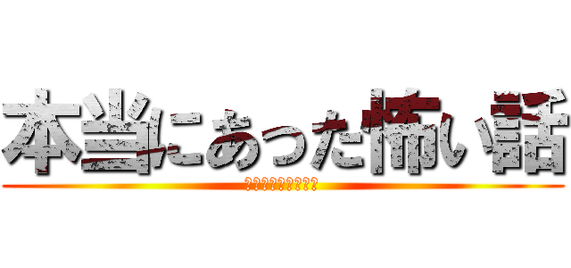 本当にあった怖い話 (ホントだぞっっっ！)