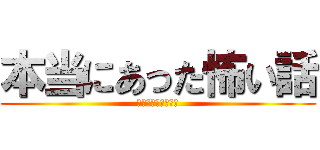 本当にあった怖い話 (ホントだぞっっっ！)