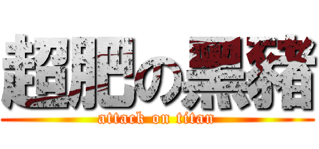 超肥の黑豬 (attack on titan)