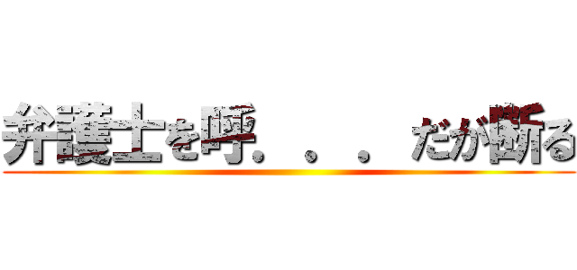 弁護士を呼．．．だが断る ()