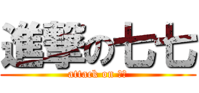 進撃の七七 (attack on ７７)