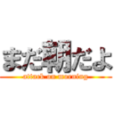 まだ朝だよ (attack on morning)