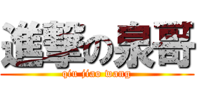 進撃の泉哥 (qiu jiao wang)