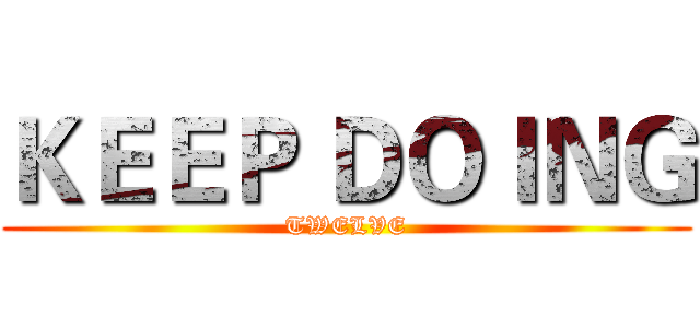 ＫＥＥＰ ＤＯＩＮＧ (TWELVE)
