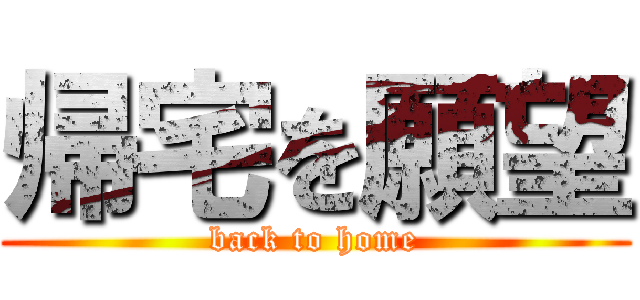 帰宅を願望 (back to home)