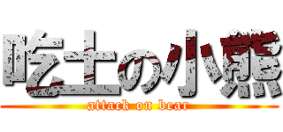 吃土の小熊 (attack on bear)
