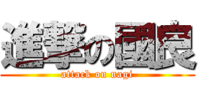 進撃の國良 (attack on nagi)