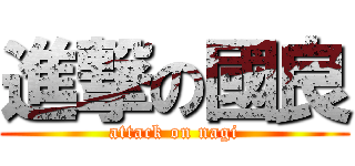 進撃の國良 (attack on nagi)