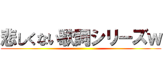 悲しくない歌詞シリーズｗ ()
