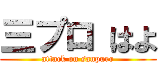 三プロ はよ (attack on sanpuro)