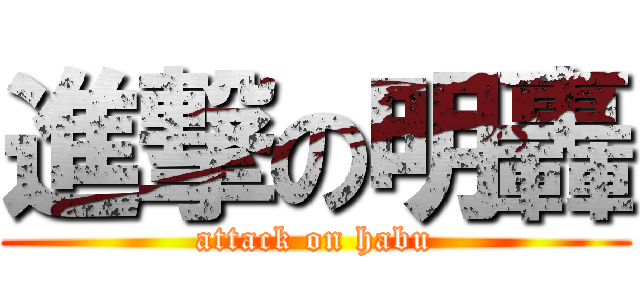 進撃の明轟 (attack on habu)