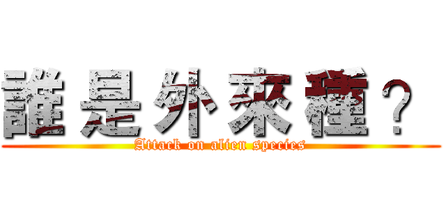 誰 是 外 來 種 ？ (Attack on alien species)