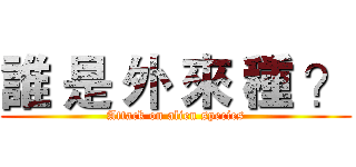 誰 是 外 來 種 ？ (Attack on alien species)