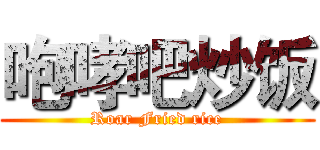 咆哮吧炒饭 (Roar Fried rice)