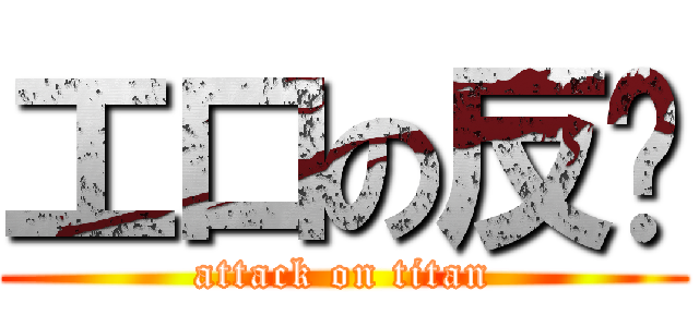 工口の反擊 (attack on titan)