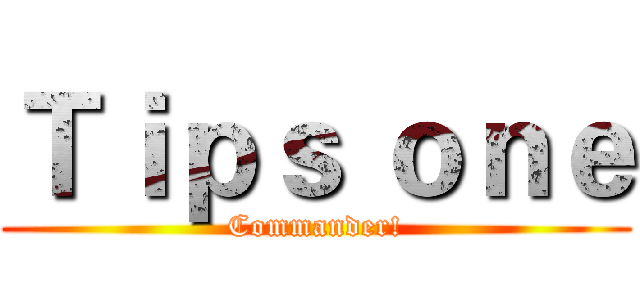 Ｔｉｐｓ ｏｎｅ (Commander!)