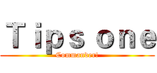 Ｔｉｐｓ ｏｎｅ (Commander!)