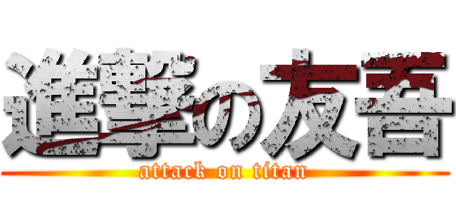 進撃の友吾 (attack on titan)