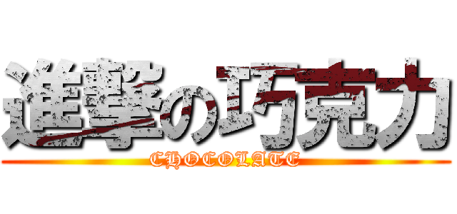 進撃の巧克力 (CHOCOLATE)
