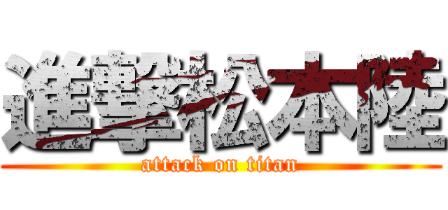 進撃松本陸 (attack on titan)