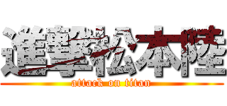 進撃松本陸 (attack on titan)