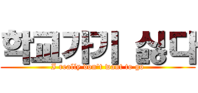 학교가기 싫다 (I really don't want to go)