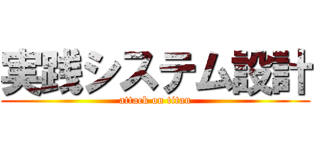 実践システム設計 (attack on titan)